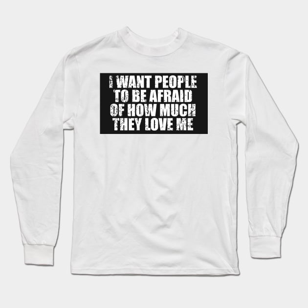 I Want People To Be Afraid Of How Much They Love Me Long Sleeve T-Shirt by CarlsenOP